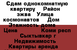 Сдам однокомнатную квартиру. › Район ­ эжва › Улица ­ космонавтов  › Дом ­ 17 › Этажность дома ­ 9 › Цена ­ 10 000 - Коми респ., Сыктывкар г. Недвижимость » Квартиры аренда   . Коми респ.,Сыктывкар г.